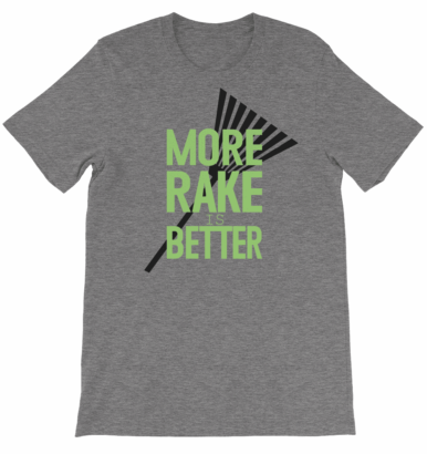 More Rake is Better Shirt
